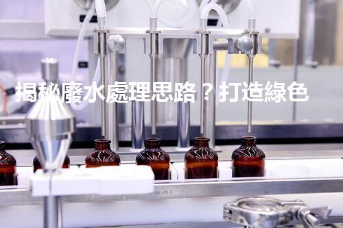 揭秘廢水處理思路？打造綠色以后！